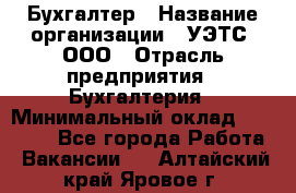 Бухгалтер › Название организации ­ УЭТС, ООО › Отрасль предприятия ­ Бухгалтерия › Минимальный оклад ­ 25 000 - Все города Работа » Вакансии   . Алтайский край,Яровое г.